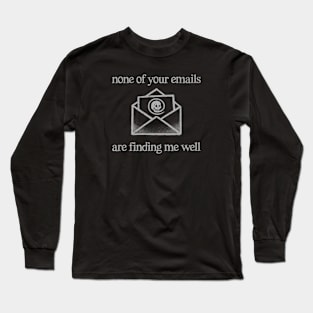 None of your emails are finding me well Long Sleeve T-Shirt